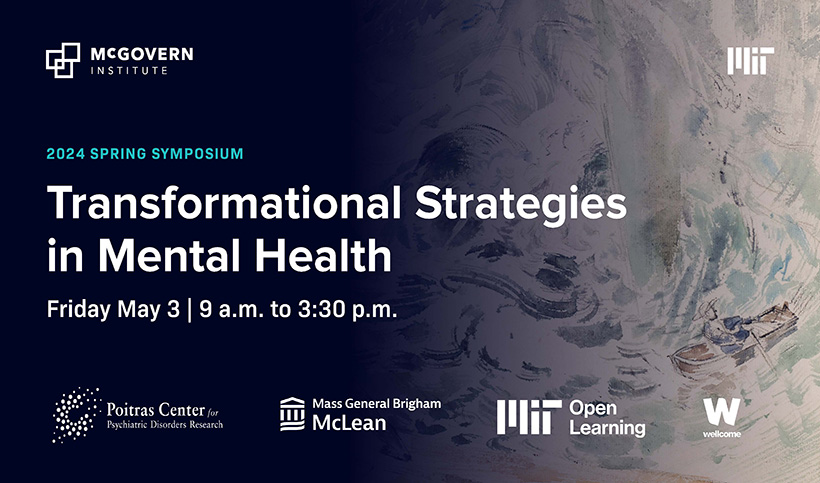 McGovern Institute 2024 Spring Symposium Transformational Strategies in Mental Health Friday May 3, 9 a.m. to 3:30 p.m.